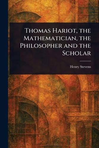Cover image for Thomas Hariot, the Mathematician, the Philosopher and the Scholar