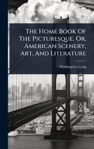 Cover image for The Home Book Of The Picturesque, Or, American Scenery, Art, And Literature