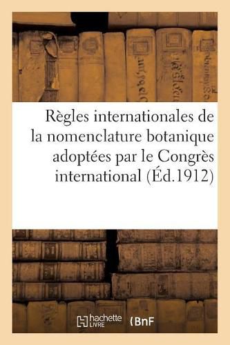 Regles Internationales de la Nomenclature Botanique Adoptees Par Le Congres International: de Botanique de Vienne, 1905 2e Edition Mise Au Point d'Apres Les Decisions Du Congres International