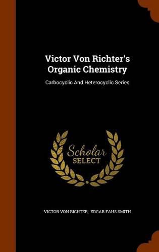 Victor Von Richter's Organic Chemistry: Carbocyclic and Heterocyclic Series