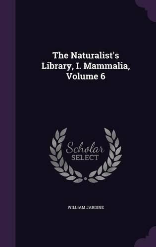 Cover image for The Naturalist's Library, I. Mammalia, Volume 6