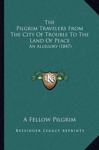 Cover image for The Pilgrim Travelers from the City of Trouble to the Land of Peace: An Allegory (1847)