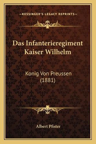 Das Infanterieregiment Kaiser Wilhelm: Konig Von Preussen (1881)