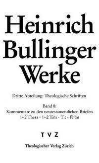 Cover image for Heinrich Bullinger Werke: Abt. 3: Theologische Schriften. Bd. 8: Kommentar Zu Den Neutestamentlichen Briefen / 1-2thess - 1-2 Tim - Tit - Phlm