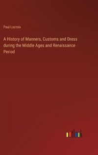 Cover image for A History of Manners, Customs and Dress during the Middle Ages and Renaissance Period