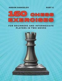 Cover image for 160 Chess Exercises for Beginners and Intermediate Players in Two Moves, Part 6