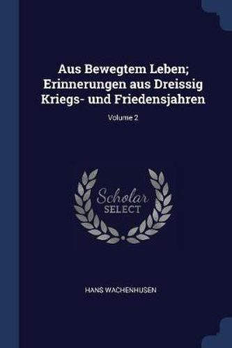 Aus Bewegtem Leben; Erinnerungen Aus Dreissig Kriegs- Und Friedensjahren; Volume 2