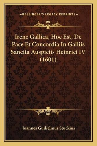 Cover image for Irene Gallica, Hoc Est, de Pace Et Concordia in Galliis Sancita Auspiciis Heinrici IV (1601)