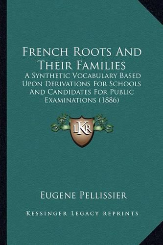 Cover image for French Roots and Their Families: A Synthetic Vocabulary Based Upon Derivations for Schools and Candidates for Public Examinations (1886)