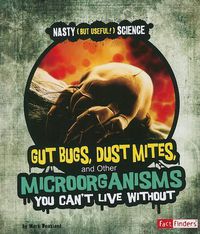 Cover image for Gut Bugs, Dust Mites, and Other Microorganisms You Cant Live without (Nasty (but Useful!) Science)