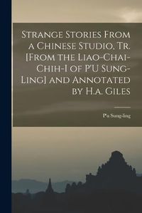 Cover image for Strange Stories From a Chinese Studio, Tr. [From the Liao-Chai-Chih-I of P'U Sung-Ling] and Annotated by H.a. Giles