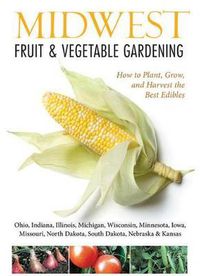 Cover image for Midwest Fruit & Vegetable Gardening: Plant, Grow, and Harvest the Best Edibles - Illinois, Indiana, Iowa, Kansas, Michigan, Minnesota, Missouri, Nebraska, North Dakota, Ohio, South Dakota, & Wisconsin
