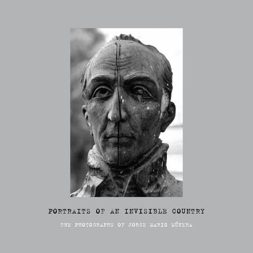 Cover image for Portraits of an Invisible Country: The Photographs of Jorge Mario Munera