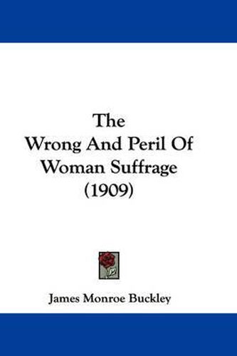 Cover image for The Wrong and Peril of Woman Suffrage (1909)