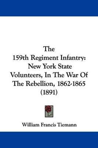 Cover image for The 159th Regiment Infantry: New York State Volunteers, in the War of the Rebellion, 1862-1865 (1891)