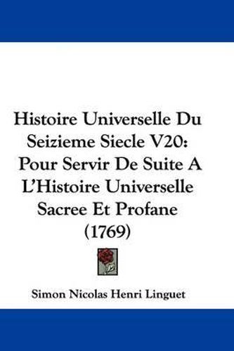 Histoire Universelle Du Seizieme Siecle V20: Pour Servir de Suite A L'Histoire Universelle Sacree Et Profane (1769)