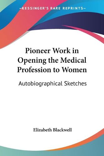 Pioneer Work In Opening The Medical Profession To Women: Autobiographical Sketches