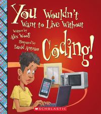 Cover image for You Wouldn't Want to Live Without Coding! (You Wouldn't Want to Live Without...) (Library Edition)