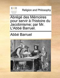 Cover image for Abrg Des Memoires Pour Servir L'Histoire Du Jacobinisme; Par Mr. L'Abb Barruel.