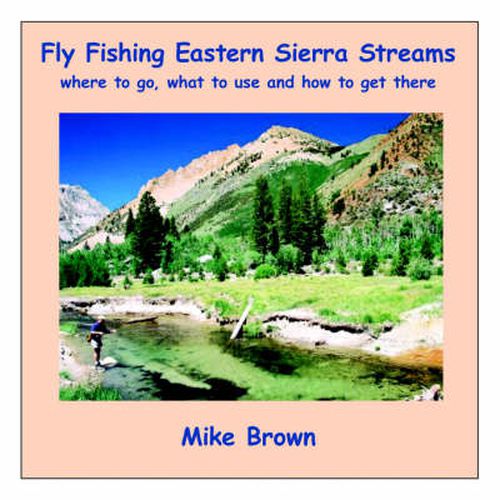 Cover image for Fly Fishing Eastern Sierra Streams: Where to Go, What to Use and How to Get There