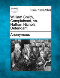 Cover image for William Smith, Complainant, vs. Nathan Nichols, Defendant