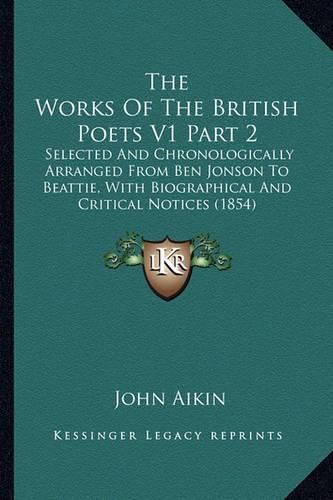 The Works of the British Poets V1 Part 2: Selected and Chronologically Arranged from Ben Jonson to Beattie, with Biographical and Critical Notices (1854)