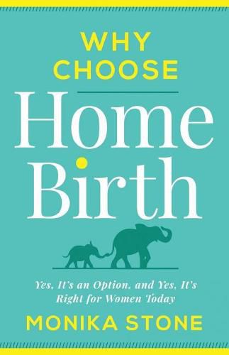 Cover image for Why Choose Home Birth: Yes, It's an Option, and Yes, It's Right for Women Today