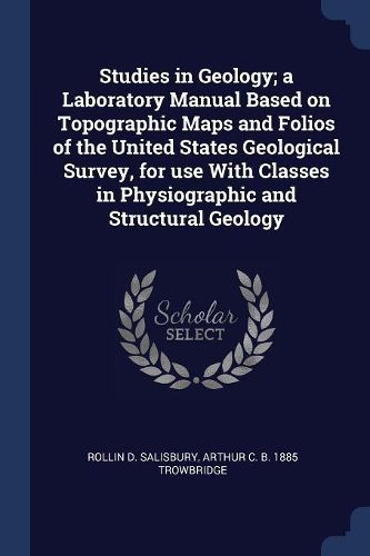 Cover image for Studies in Geology; A Laboratory Manual Based on Topographic Maps and Folios of the United States Geological Survey, for Use with Classes in Physiographic and Structural Geology