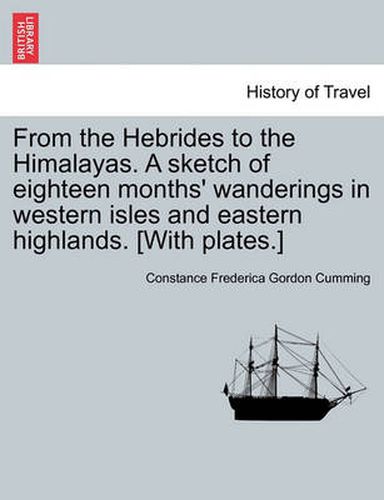 Cover image for From the Hebrides to the Himalayas. a Sketch of Eighteen Months' Wanderings in Western Isles and Eastern Highlands. [With Plates.]