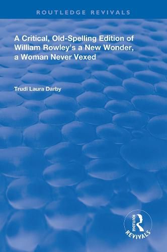 A Critical, Old-Spelling Edition of William Rowley's a New Wonder, a Woman Never Vexed