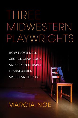 Cover image for Three Midwestern Playwrights: How Floyd Dell, George Cram Cook, and Susan Glaspell Transformed American Theatre