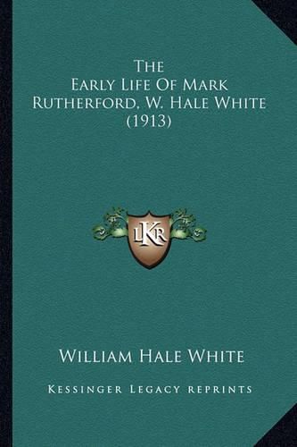 The Early Life of Mark Rutherford, W. Hale White (1913) the Early Life of Mark Rutherford, W. Hale White (1913)