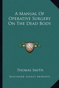 Cover image for A Manual of Operative Surgery on the Dead Body