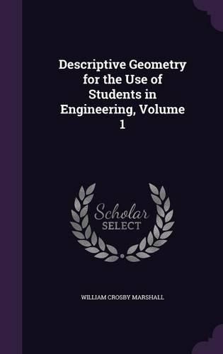 Cover image for Descriptive Geometry for the Use of Students in Engineering, Volume 1