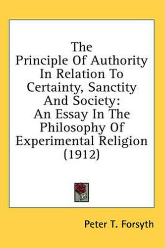 Cover image for The Principle of Authority in Relation to Certainty, Sanctity and Society: An Essay in the Philosophy of Experimental Religion (1912)