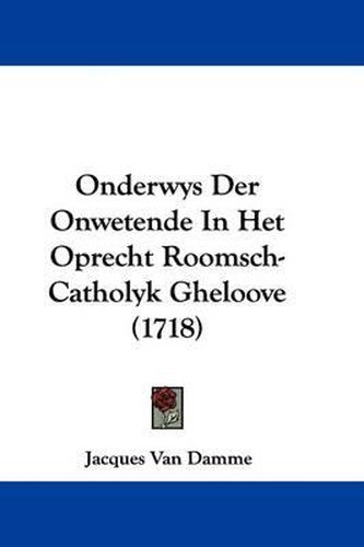 Cover image for Onderwys Der Onwetende in Het Oprecht Roomsch-Catholyk Gheloove (1718)