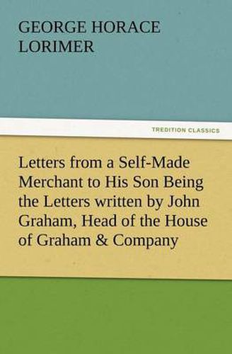 Cover image for Letters from a Self-Made Merchant to His Son Being the Letters Written by John Graham, Head of the House of Graham & Company, Pork-Packers in Chicago,