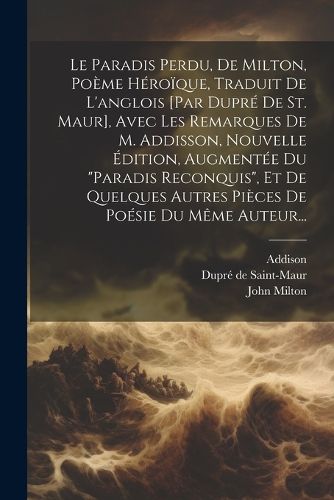 Cover image for Le Paradis Perdu, De Milton, Poeme Heroique, Traduit De L'anglois [par Dupre De St. Maur], Avec Les Remarques De M. Addisson, Nouvelle Edition, Augmentee Du "paradis Reconquis", Et De Quelques Autres Pieces De Poesie Du Meme Auteur...