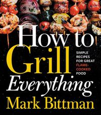 Cover image for How To Grill Everything: Simple Recipes for Great Flame-Cooked Food