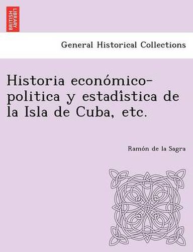 Cover image for Historia Econo Mico-Politica y Estadi Stica de La Isla de Cuba, Etc.