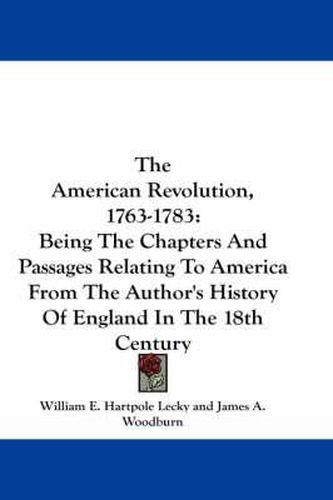 Cover image for The American Revolution, 1763-1783: Being the Chapters and Passages Relating to America from the Author's History of England in the 18th Century