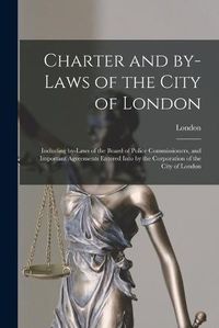 Cover image for Charter and By-laws of the City of London [microform]: Including By-laws of the Board of Police Commissioners, and Important Agreements Entered Into by the Corporation of the City of London