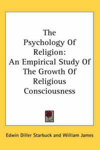 Cover image for The Psychology Of Religion: An Empirical Study Of The Growth Of Religious Consciousness