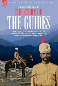 Cover image for The Story of the Guides - The Exploits of the Soldiers of the Famous Indian Army Regiment from the Northwest Frontier 1847 - 1900