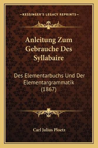 Anleitung Zum Gebrauche Des Syllabaire: Des Elementarbuchs Und Der Elementargrammatik (1867)