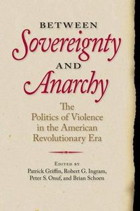 Cover image for Between Sovereignty and Anarchy: The Politics of Violence in the American Revolutionary Era