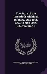 Cover image for The Story of the Twentieth Michigan Infantry, July 15th, 1862, to May 30th, 1865; Volume 2