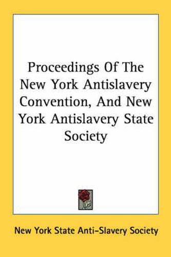 Cover image for Proceedings of the New York Antislavery Convention, and New York Antislavery State Society