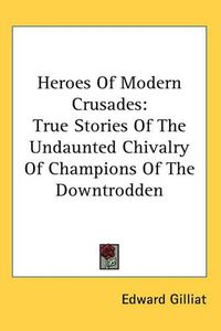 Cover image for Heroes Of Modern Crusades: True Stories Of The Undaunted Chivalry Of Champions Of The Downtrodden