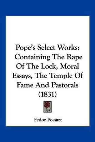 Cover image for Pope's Select Works: Containing the Rape of the Lock, Moral Essays, the Temple of Fame and Pastorals (1831)